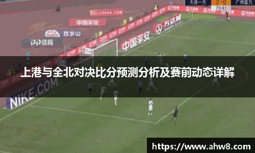 上港与全北对决比分预测分析及赛前动态详解