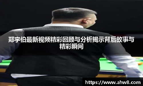 郑宇伯最新视频精彩回顾与分析揭示背后故事与精彩瞬间