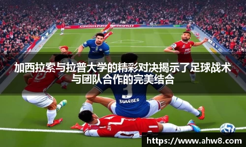 加西拉索与拉普大学的精彩对决揭示了足球战术与团队合作的完美结合