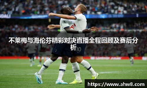 不莱梅与海伦芬精彩对决直播全程回顾及赛后分析